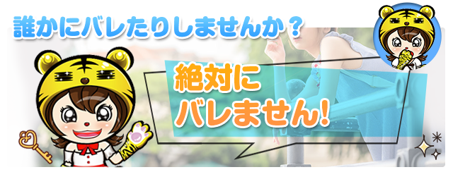 誰かにバレたりしませんか?絶対バレません!