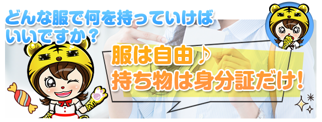 どんな服で何を持っていけばいいですか?服は自由♪持ち物は身分証だけ!