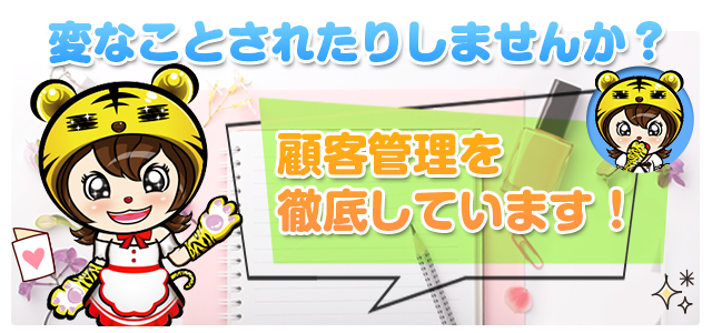 変な人に変なことされたりしませんか?顧客管理を徹底しています!